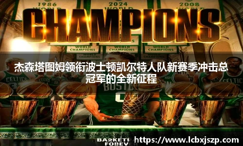 杰森塔图姆领衔波士顿凯尔特人队新赛季冲击总冠军的全新征程