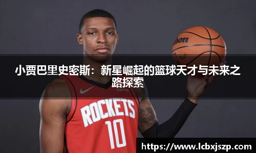 小贾巴里史密斯：新星崛起的篮球天才与未来之路探索