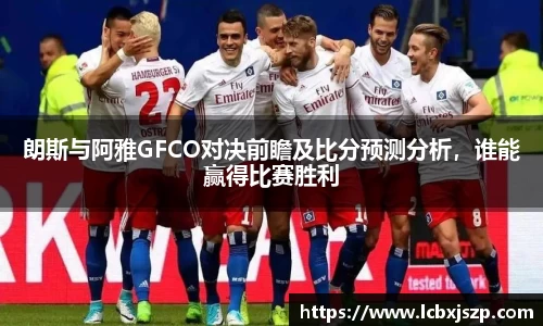 朗斯与阿雅GFCO对决前瞻及比分预测分析，谁能赢得比赛胜利