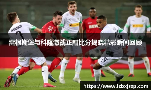 雷根斯堡与科隆激战正酣比分揭晓精彩瞬间回顾