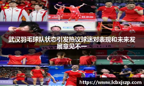 武汉羽毛球队状态引发热议球迷对表现和未来发展意见不一